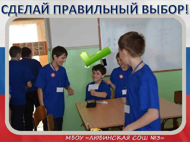 СДЕЛАЙ ПРАВИЛЬНЫЙ ВЫБОР! МБОУ «ЛЮБИНСКАЯ СОШ № 3» 