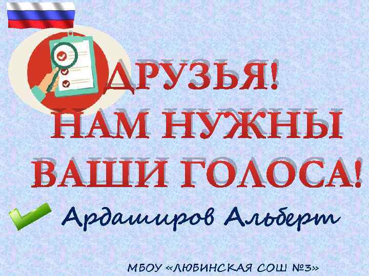 ДРУЗЬЯ! НАМ НУЖНЫ ВАШИ ГОЛОСА! Ардаширов Альберт МБОУ «ЛЮБИНСКАЯ СОШ № 3» 