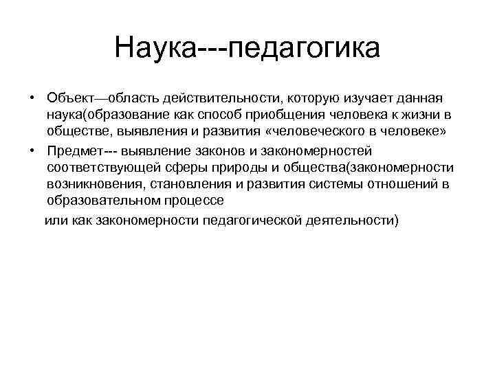 Наука---педагогика • Объект—область действительности, которую изучает данная наука(образование как способ приобщения человека к жизни