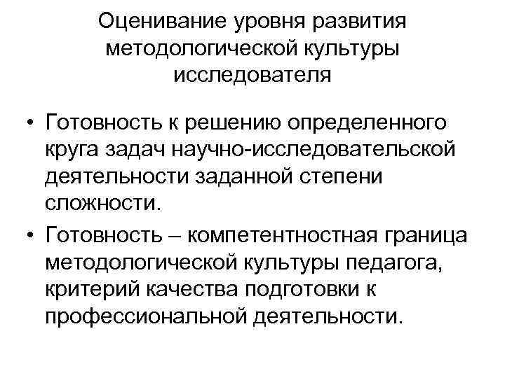 Оценивание уровня развития методологической культуры исследователя • Готовность к решению определенного круга задач научно-исследовательской