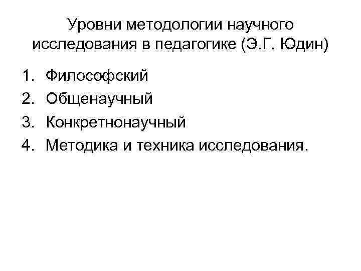 Уровни методологии научного исследования в педагогике (Э. Г. Юдин) 1. 2. 3. 4. Философский