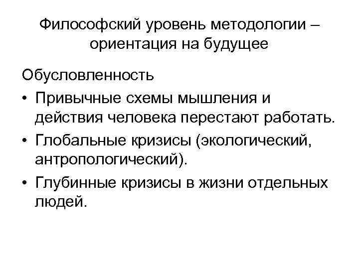 Философский уровень методологии – ориентация на будущее Обусловленность • Привычные схемы мышления и действия