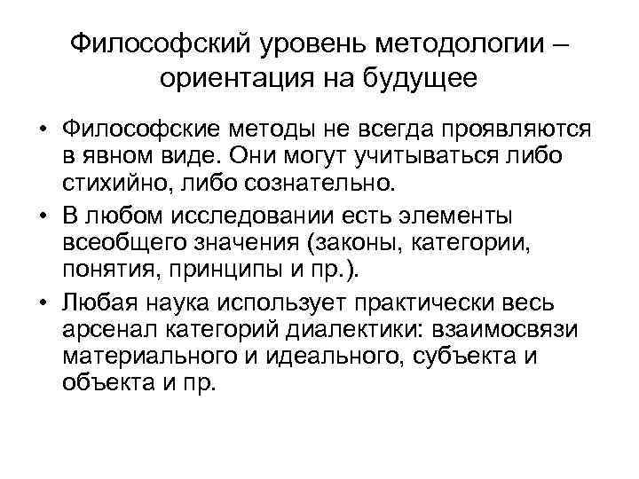 Философский уровень методологии – ориентация на будущее • Философские методы не всегда проявляются в