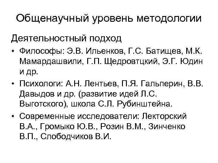 Общенаучный уровень методологии Деятельностный подход • Философы: Э. В. Ильенков, Г. С. Батищев, М.