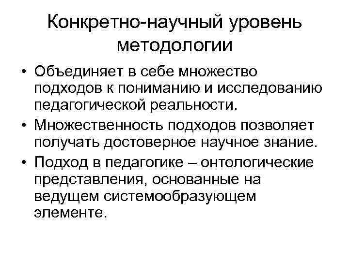 Конкретно-научный уровень методологии • Объединяет в себе множество подходов к пониманию и исследованию педагогической