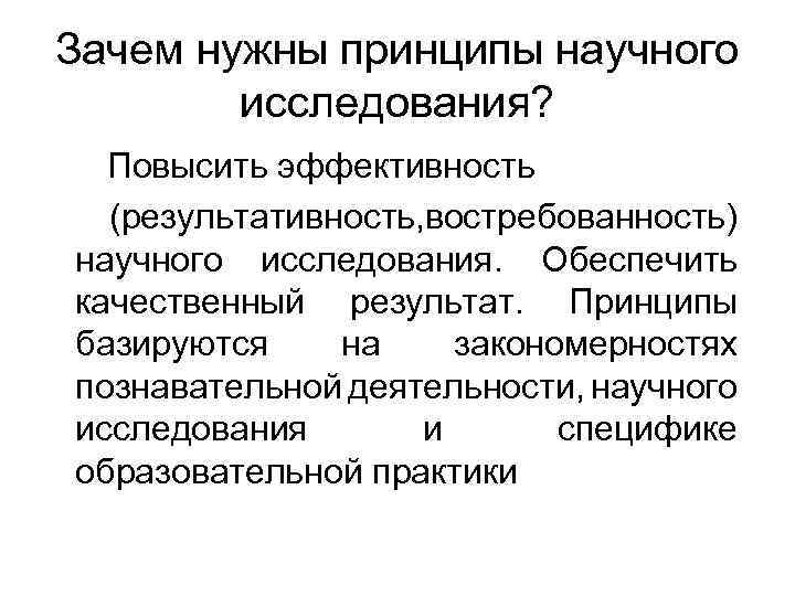 Зачем нужны принципы научного исследования? Повысить эффективность (результативность, востребованность) научного исследования. Обеспечить качественный результат.