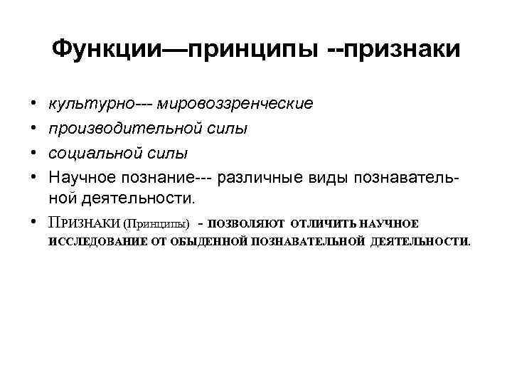 Функции—принципы --признаки • • культурно--- мировоззренческие производительной силы социальной силы Научное познание--- различные виды