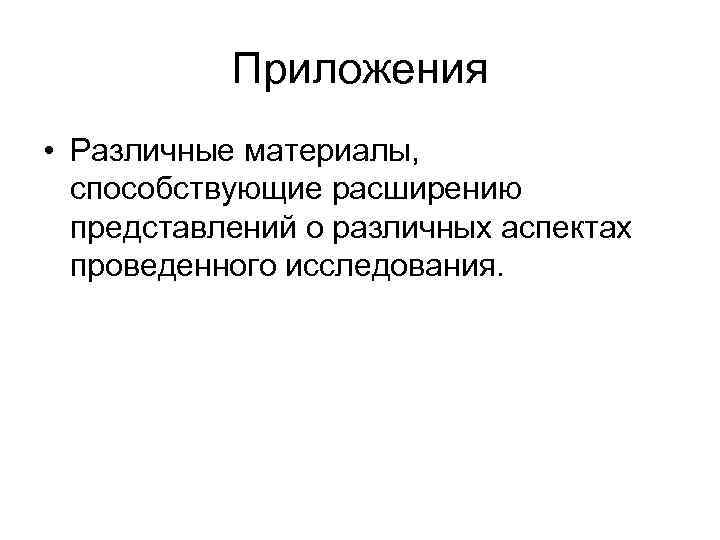 Приложения • Различные материалы, способствующие расширению представлений о различных аспектах проведенного исследования. 