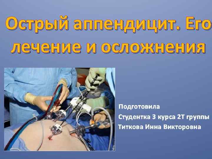 Острый аппендицит. Его лечение и осложнения Подготовила Студентка 3 курса 2 Т группы Титкова