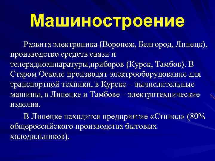 Машиностроение Развита электроника (Воронеж, Белгород, Липецк), производство средств связи и телерадиоаппаратуры, приборов (Курск, Тамбов).