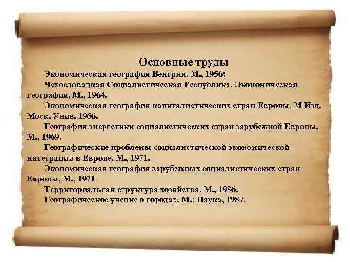 Основные труды Экономическая география Венгрии, М. , 1956; Чехословацкая Социалистическая Республика. Экономическая география, М.