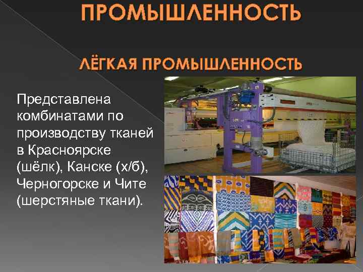 ПРОМЫШЛЕННОСТЬ ЛЁГКАЯ ПРОМЫШЛЕННОСТЬ Представлена комбинатами по производству тканей в Красноярске (шёлк), Канске (х/б), Черногорске