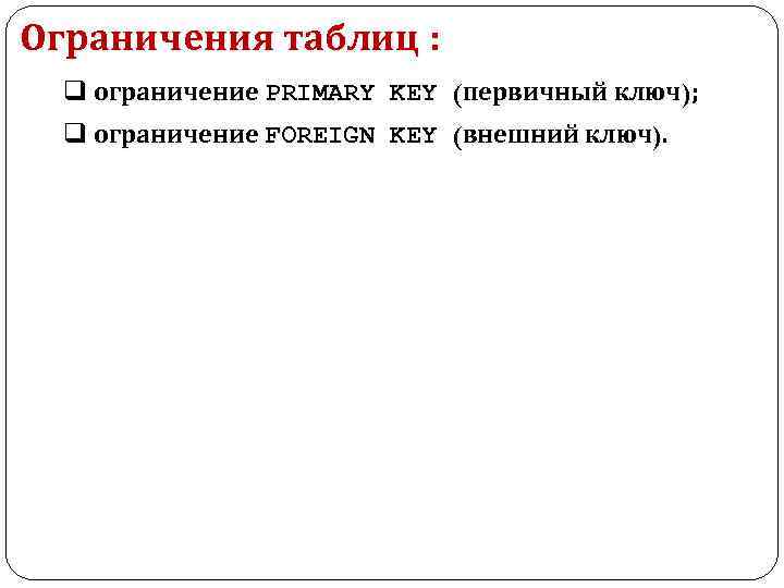 Ограничения таблиц : q ограничение PRIMARY KEY (первичный ключ); q ограничение FOREIGN KEY (внешний