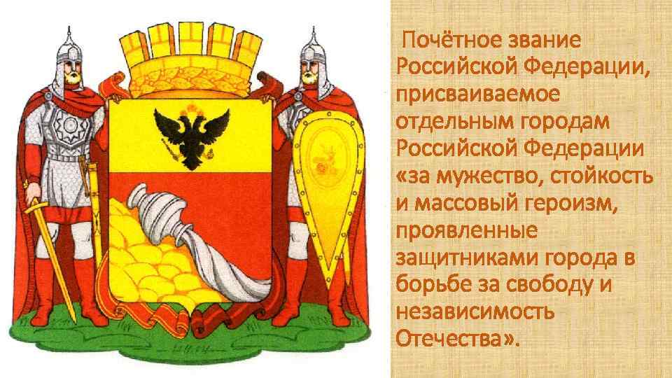  Почётное звание Российской Федерации, присваиваемое отдельным городам Российской Федерации «за мужество, стойкость и