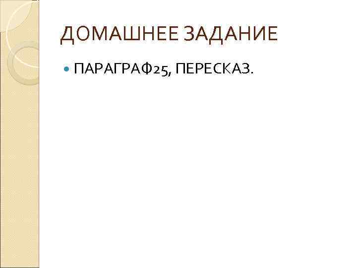 ДОМАШНЕЕ ЗАДАНИЕ ПАРАГРАФ 25, ПЕРЕСКАЗ. 