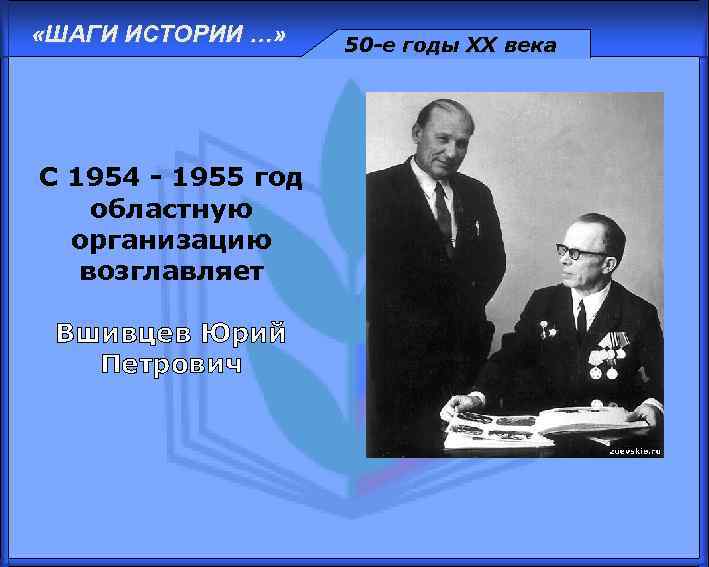  «ШАГИ ИСТОРИИ …» С 1954 - 1955 год областную организацию возглавляет Вшивцев Юрий