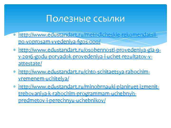 Полезные ссылки http: //www. edustandart. ru/metodicheskie-rekomendatsiipo-voprosam-vvedeniya-fgos-ooo/ http: //www. edustandart. ru/osobennosti-provedeniya-gia-9 v-2016 -godu-poryadok-provedeniya-i-uchet-rezultatov-vattestate/ http: //www.