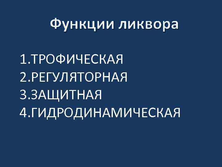 Функции ликвора 1. ТРОФИЧЕСКАЯ 2. РЕГУЛЯТОРНАЯ 3. ЗАЩИТНАЯ 4. ГИДРОДИНАМИЧЕСКАЯ 