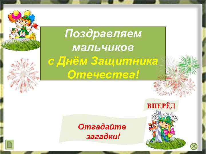 Поздравляем мальчиков с Днём Защитника Отечества! ВПЕРЁД Отгадайте загадки! 