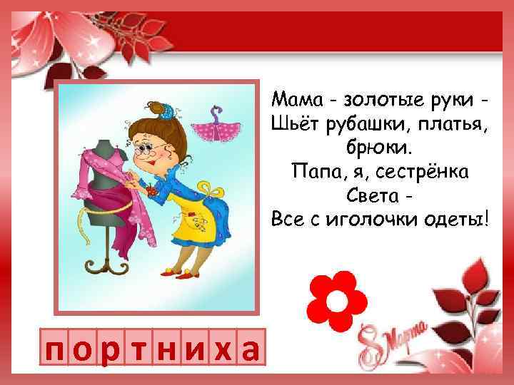 Мама - золотые руки Шьёт рубашки, платья, брюки. Папа, я, сестрёнка Света Все с