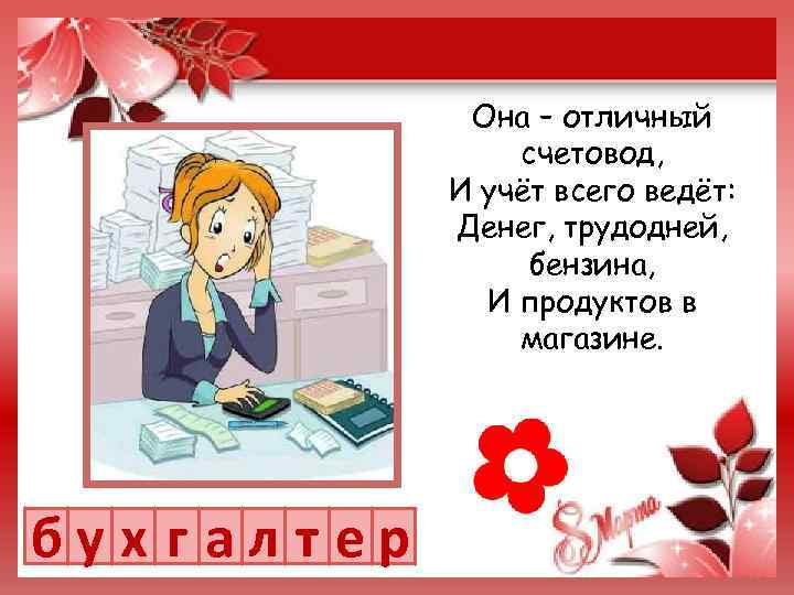 Она – отличный счетовод, И учёт всего ведёт: Денег, трудодней, бензина, И продуктов в