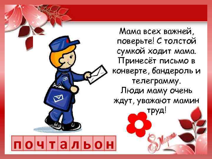 Мама всех важней, поверьте! С толстой сумкой ходит мама. Принесёт письмо в конверте, бандероль