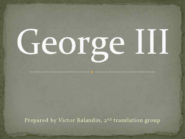 George III Prepared by Victor Balandin, 2 nd translation group 