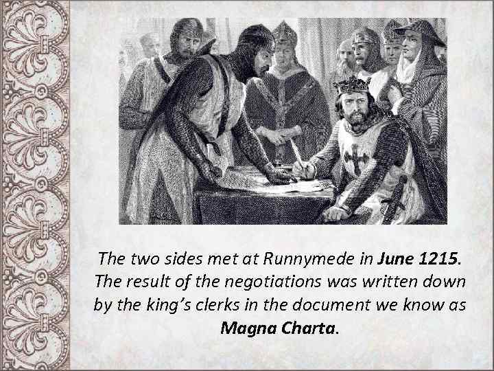 The two sides met at Runnymede in June 1215. The result of the negotiations