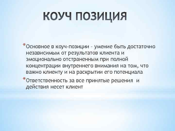 *Основное в коуч-позиции – умение быть достаточно независимым от результатов клиента и эмоционально отстраненным