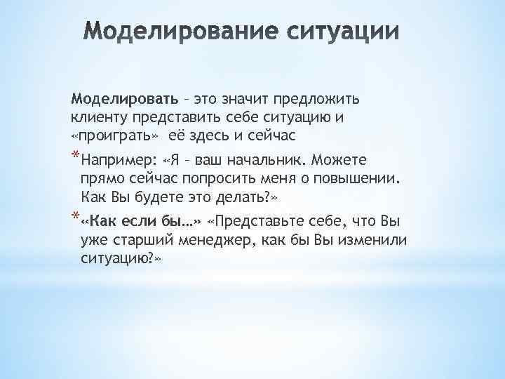 Моделировать – это значит предложить клиенту представить себе ситуацию и «проиграть» её здесь и