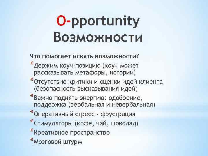 О-pportunity Возможности Что помогает искать возможности? *Держим коуч-позицию (коуч может рассказывать метафоры, истории) *Отсутствие