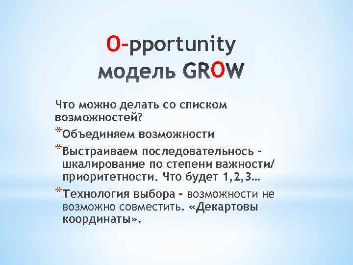 О-pportunity O Что можно делать со списком возможностей? *Объединяем возможности *Выстраиваем последовательнось шкалирование по
