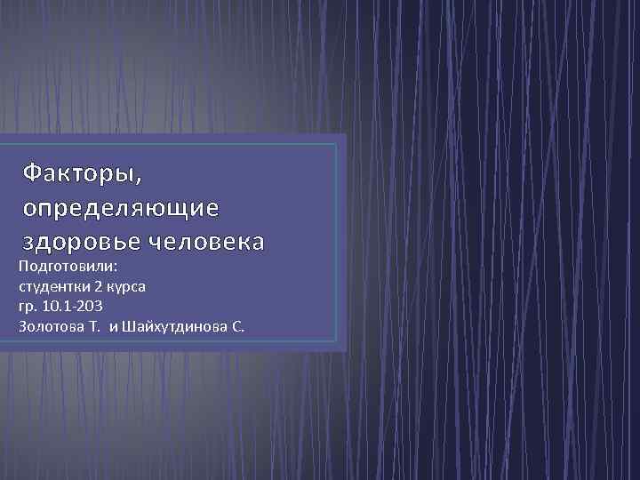 Факторы, определяющие здоровье человека Подготовили: студентки 2 курса гр. 10. 1 -203 Золотова Т.