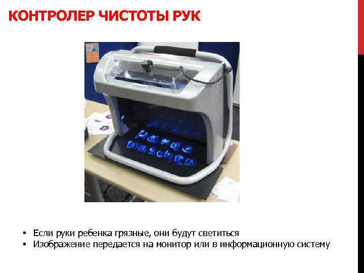 КОНТРОЛЕР ЧИСТОТЫ РУК § Если руки ребенка грязные, они будут светиться § Изображение передается
