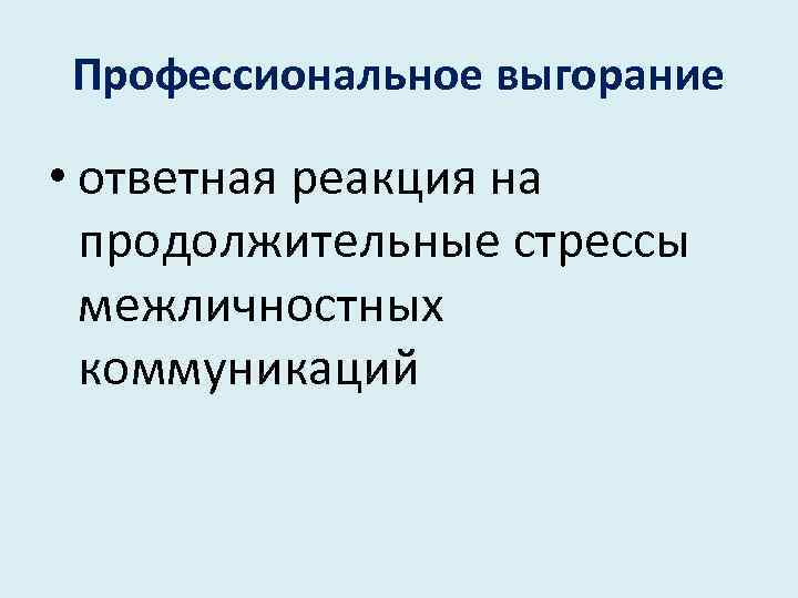 Профессиональное выгорание • ответная реакция на продолжительные стрессы межличностных коммуникаций 