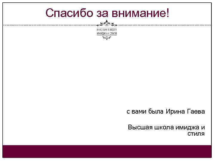 Спасибо за внимание! с вами была Ирина Гаева Высшая школа имиджа и стиля 