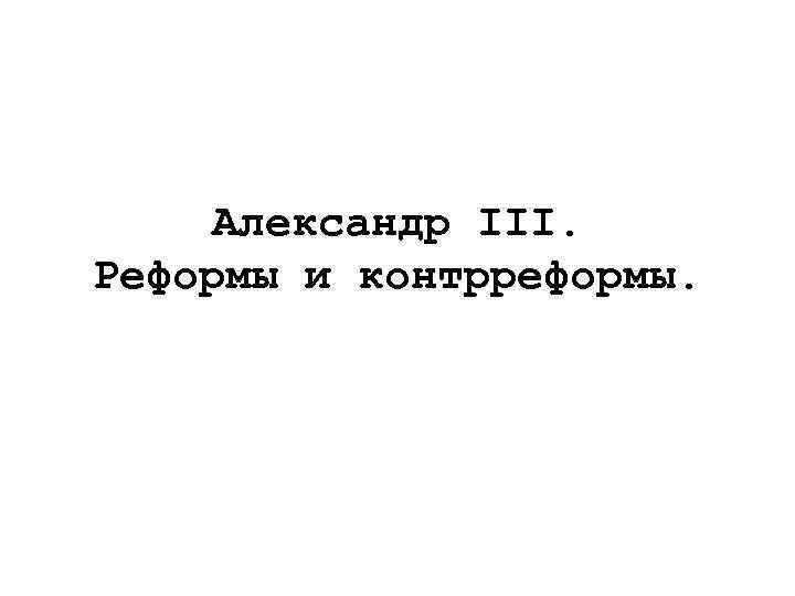Александр III. Реформы и контрреформы. 