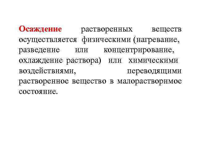 Осаждение растворенных веществ осуществляется физическими (нагревание, разведение или концентрирование, охлаждение раствора) или химическими воздействиями,