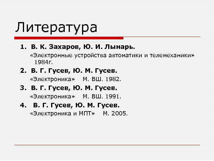 Литература 1. В. К. Захаров, Ю. И. Лынарь. «Электронные устройства автоматики и телемеханики» 1984