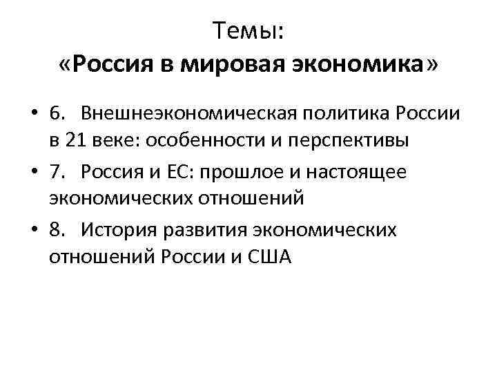Темы: «Россия в мировая экономика» • 6. Внешнеэкономическая политика России в 21 веке: особенности