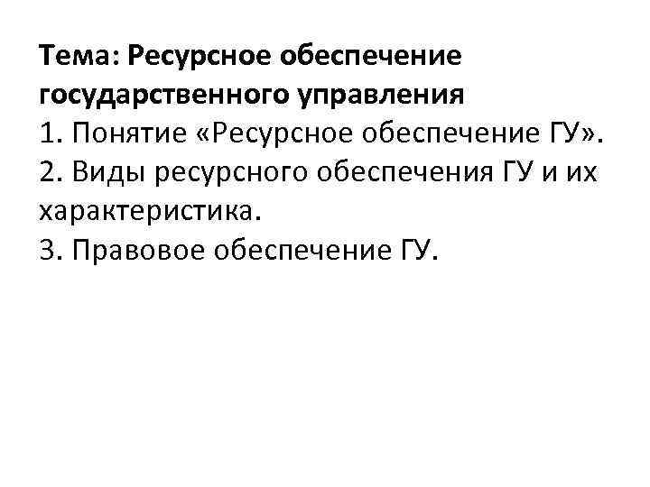 Тема: Ресурсное обеспечение государственного управления 1. Понятие «Ресурсное обеспечение ГУ» . 2. Виды ресурсного