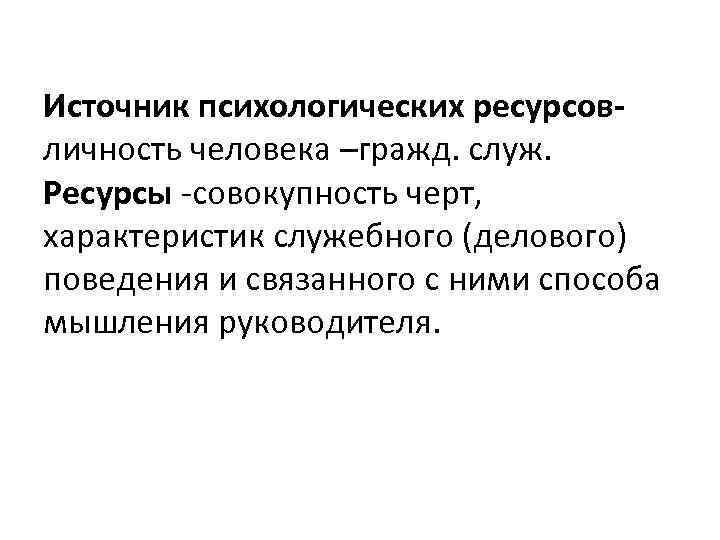 Источник психологических ресурсов- личность человека –гражд. служ. Ресурсы -совокупность черт, характеристик служебного (делового) поведения
