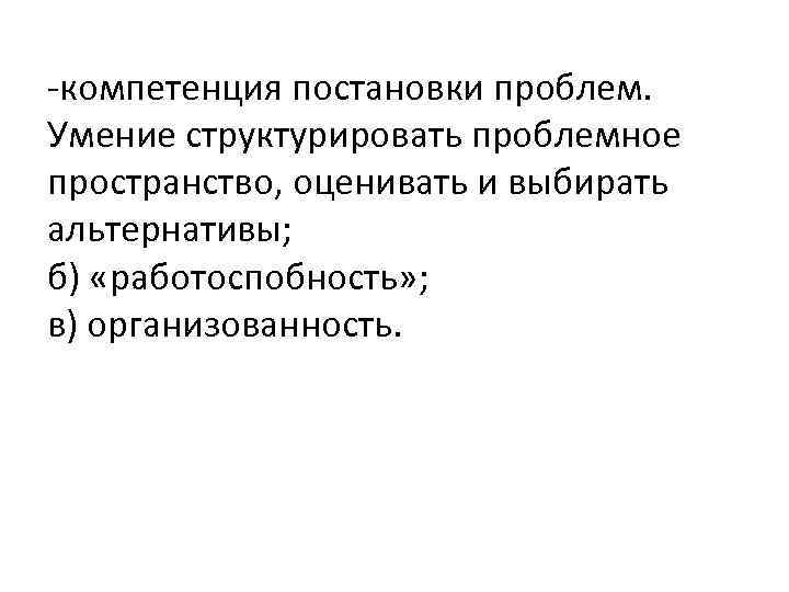 -компетенция постановки проблем. Умение структурировать проблемное пространство, оценивать и выбирать альтернативы; б) «работоспобность» ;