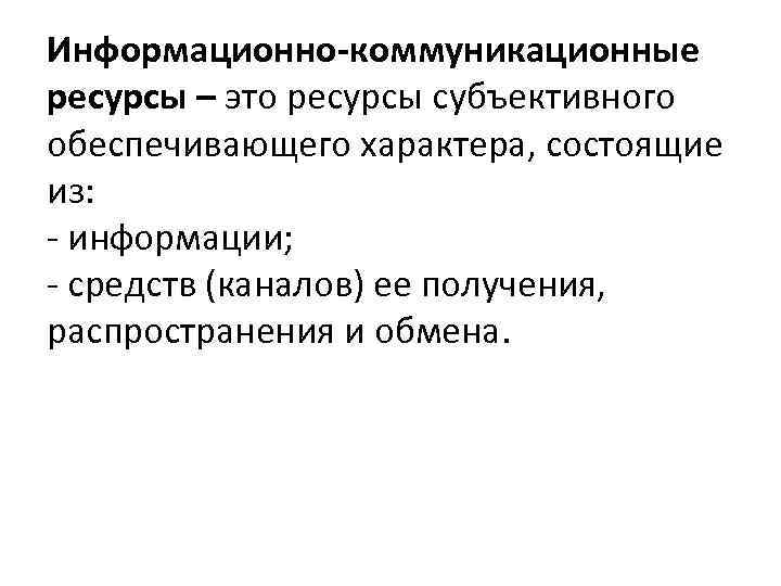 Информационно-коммуникационные ресурсы – это ресурсы субъективного обеспечивающего характера, состоящие из: - информации; - средств