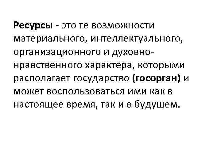 Ресурсы - это те возможности материального, интеллектуального, организационного и духовнонравственного характера, которыми располагает государство