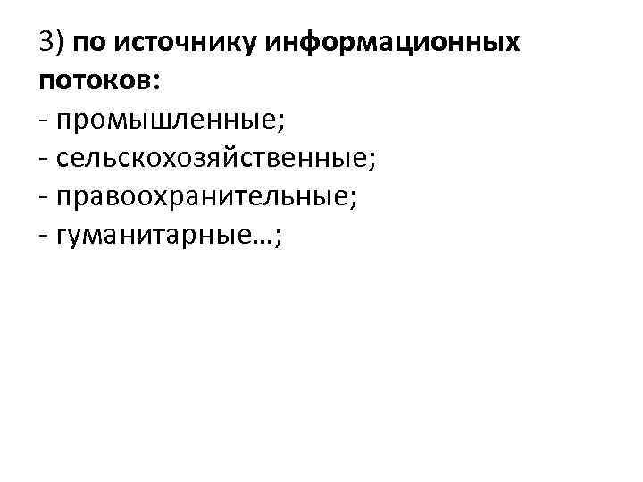 3) по источнику информационных потоков: - промышленные; - сельскохозяйственные; - правоохранительные; - гуманитарные…; 