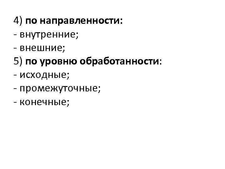 4) по направленности: - внутренние; - внешние; 5) по уровню обработанности: - исходные; -