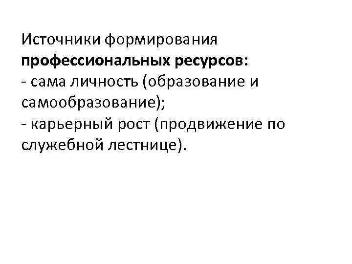 Источники формирования профессиональных ресурсов: - сама личность (образование и самообразование); - карьерный рост (продвижение
