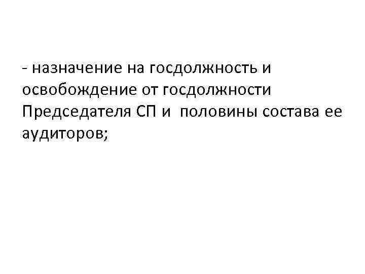 - назначение на госдолжность и освобождение от госдолжности Председателя СП и половины состава ее