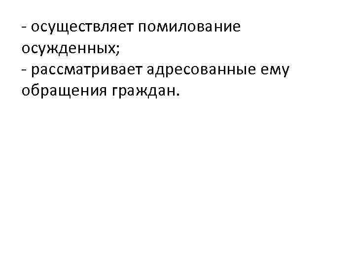 - осуществляет помилование осужденных; - рассматривает адресованные ему обращения граждан. 